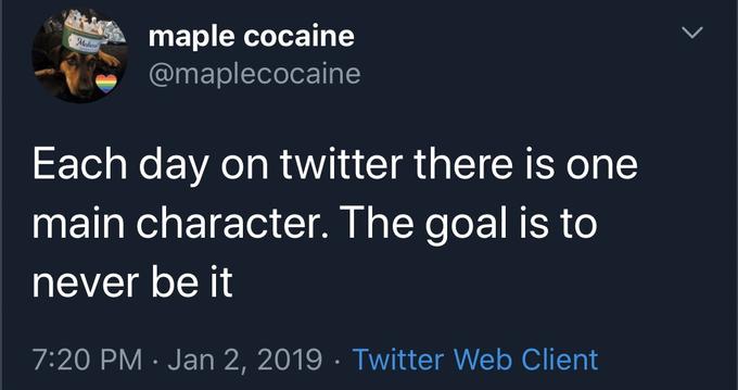 A screenshot of a tweet: "Each day on twitter there is one main character. The goal is to never be it."